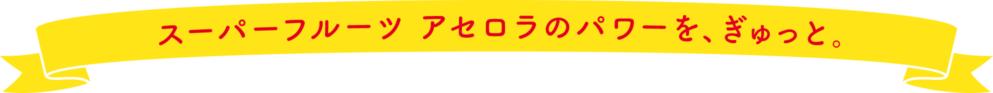 スーパーフルーツ アセロラのパワーを、ぎゅっと。 