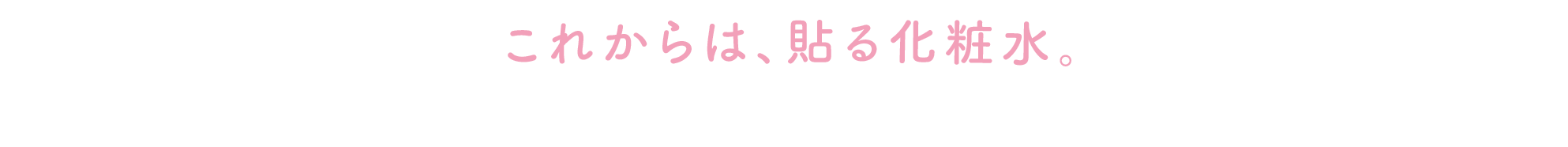これからは、貼る化粧水。